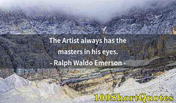 Quote by Albert Einstein: The Artist always has the masters in his eyes.