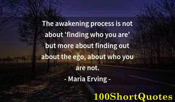 Quote by Albert Einstein: The awakening process is not about 'finding who you are' but more about finding out about the ego, a...