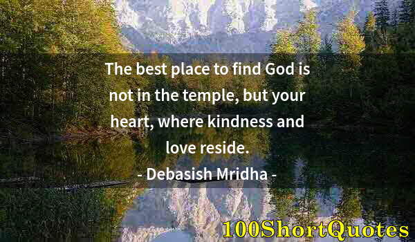 Quote by Albert Einstein: The best place to find God is not in the temple, but your heart, where kindness and love reside.