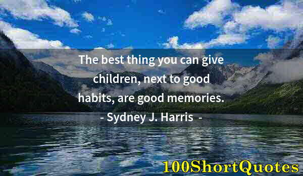 Quote by Albert Einstein: The best thing you can give children, next to good habits, are good memories.