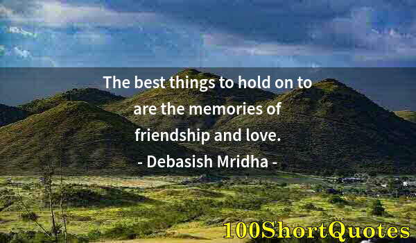 Quote by Albert Einstein: The best things to hold on to are the memories of friendship and love.