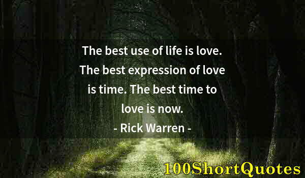 Quote by Albert Einstein: The best use of life is love. The best expression of love is time. The best time to love is now.