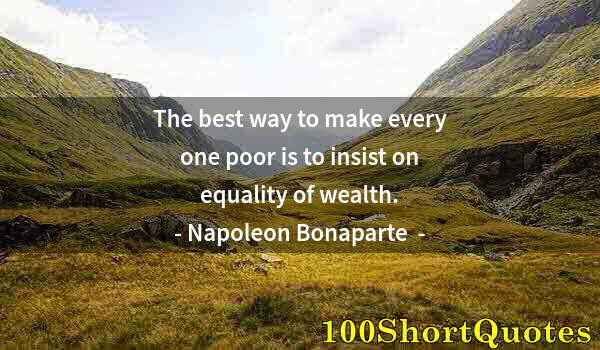 Quote by Albert Einstein: The best way to make every one poor is to insist on equality of wealth.