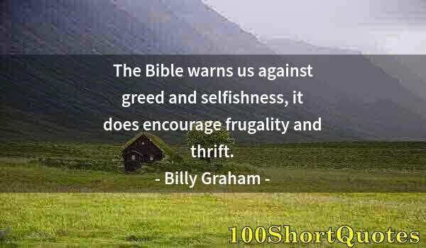 Quote by Albert Einstein: The Bible warns us against greed and selfishness, it does encourage frugality and thrift.