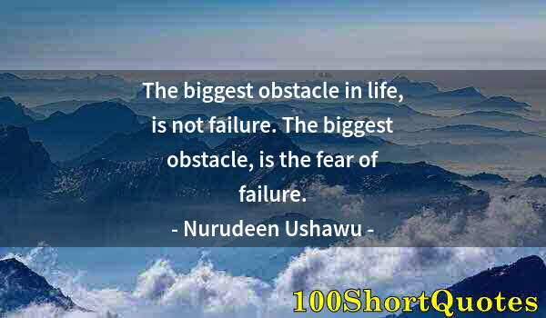 Quote by Albert Einstein: The biggest obstacle in life, is not failure. The biggest obstacle, is the fear of failure.