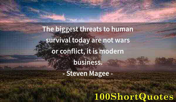 Quote by Albert Einstein: The biggest threats to human survival today are not wars or conflict, it is modern business.