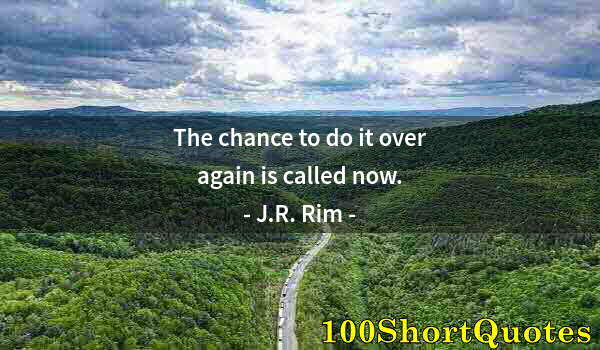 Quote by Albert Einstein: The chance to do it over again is called now.