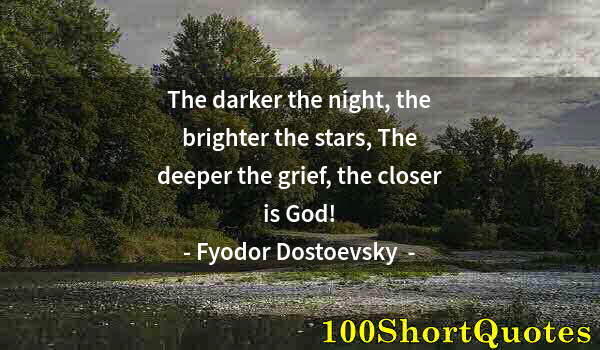 Quote by Albert Einstein: The darker the night, the brighter the stars, The deeper the grief, the closer is God!