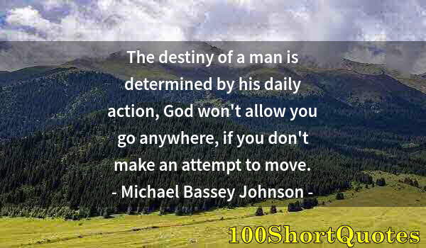 Quote by Albert Einstein: The destiny of a man is determined by his daily action, God won't allow you go anywhere, if you don'...