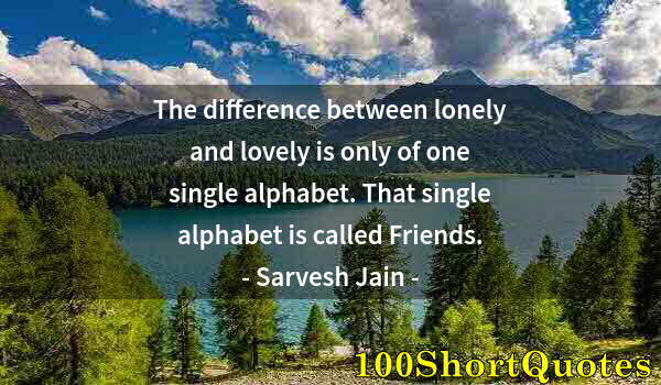 Quote by Albert Einstein: The difference between lonely and lovely is only of one single alphabet. That single alphabet is cal...