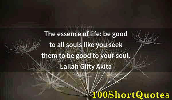 Quote by Albert Einstein: The essence of life: be good to all souls like you seek them to be good to your soul.