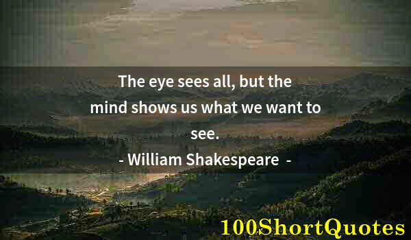 Quote by Albert Einstein: The eye sees all, but the mind shows us what we want to see.