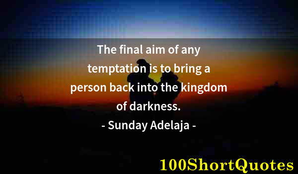 Quote by Albert Einstein: The final aim of any temptation is to bring a person back into the kingdom of darkness.