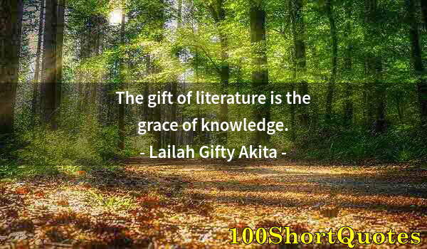 Quote by Albert Einstein: The gift of literature is the grace of knowledge.