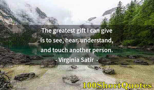 Quote by Albert Einstein: The greatest gift I can give is to see, hear, understand, and touch another person.