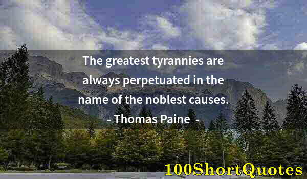 Quote by Albert Einstein: The greatest tyrannies are always perpetuated in the name of the noblest causes.