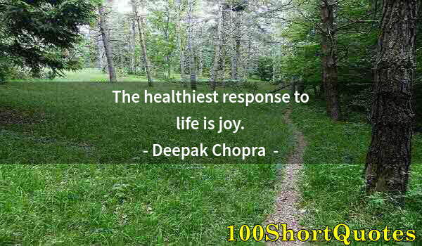 Quote by Albert Einstein: The healthiest response to life is joy.