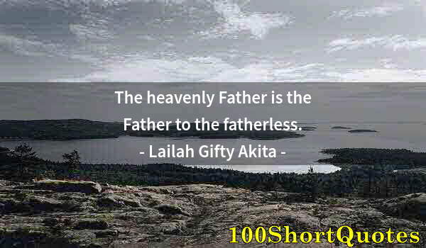 Quote by Albert Einstein: The heavenly Father is the Father to the fatherless.