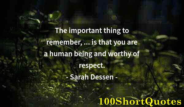 Quote by Albert Einstein: The important thing to remember, ... is that you are a human being and worthy of respect.