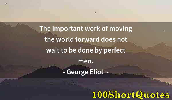 Quote by Albert Einstein: The important work of moving the world forward does not wait to be done by perfect men.