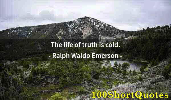 Quote by Albert Einstein: The life of truth is cold.