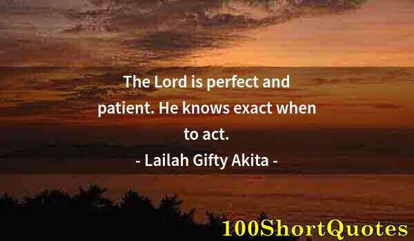 Quote by Albert Einstein: The Lord is perfect and patient. He knows exact when to act.