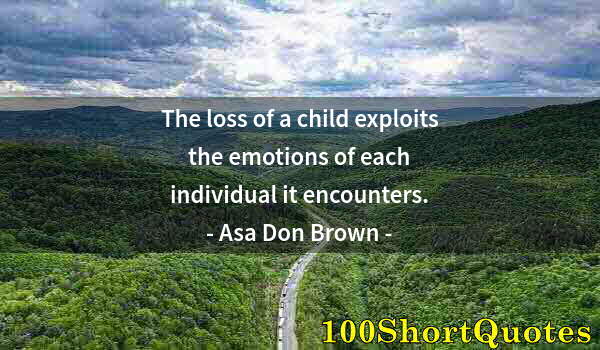 Quote by Albert Einstein: The loss of a child exploits the emotions of each individual it encounters.