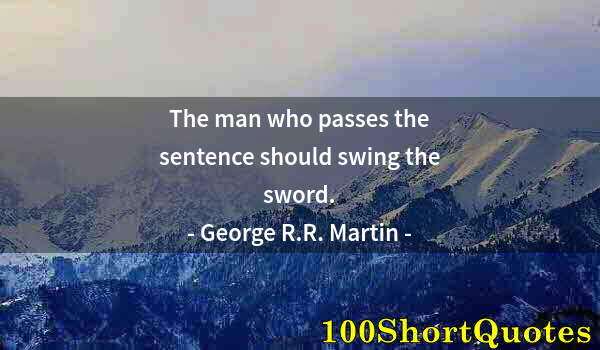 Quote by Albert Einstein: The man who passes the sentence should swing the sword.