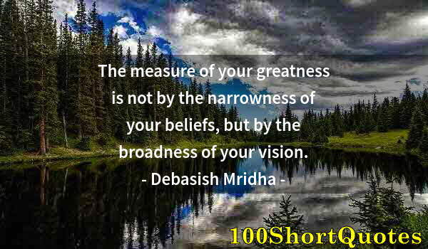 Quote by Albert Einstein: The measure of your greatness is not by the narrowness of your beliefs, but by the broadness of your...