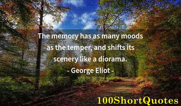 Quote by Albert Einstein: The memory has as many moods as the temper, and shifts its scenery like a diorama.