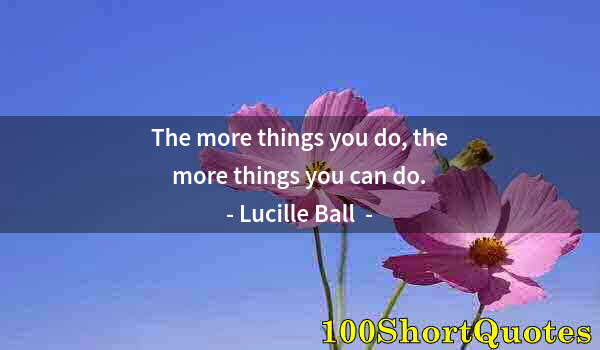 Quote by Albert Einstein: The more things you do, the more things you can do.