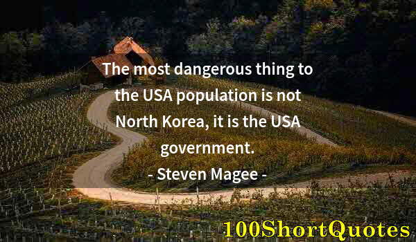 Quote by Albert Einstein: The most dangerous thing to the USA population is not North Korea, it is the USA government.