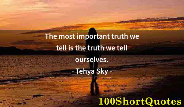 Quote by Albert Einstein: The most important truth we tell is the truth we tell ourselves.