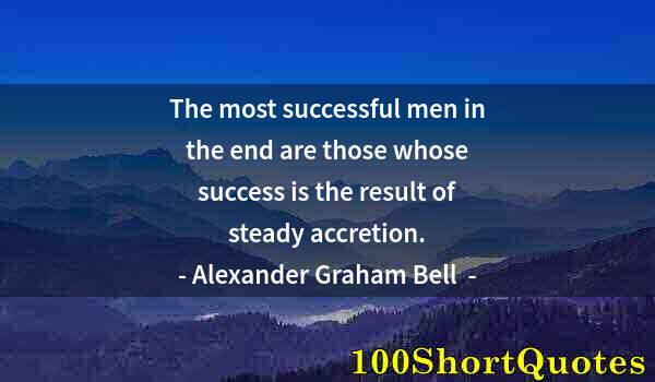 Quote by Albert Einstein: The most successful men in the end are those whose success is the result of steady accretion.