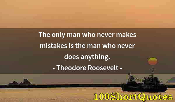 Quote by Albert Einstein: The only man who never makes mistakes is the man who never does anything.