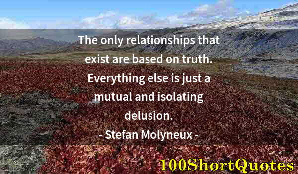 Quote by Albert Einstein: The only relationships that exist are based on truth. Everything else is just a mutual and isolating...