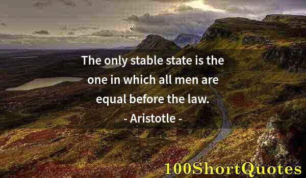 Quote by Albert Einstein: The only stable state is the one in which all men are equal before the law.