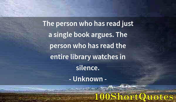 Quote by Albert Einstein: The person who has read just a single book argues. The person who has read the entire library watche...