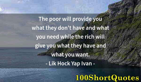 Quote by Albert Einstein: The poor will provide you what they don't have and what you need while the rich will give you what t...