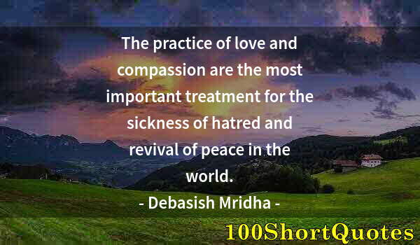 Quote by Albert Einstein: The practice of love and compassion are the most important treatment for the sickness of hatred and ...