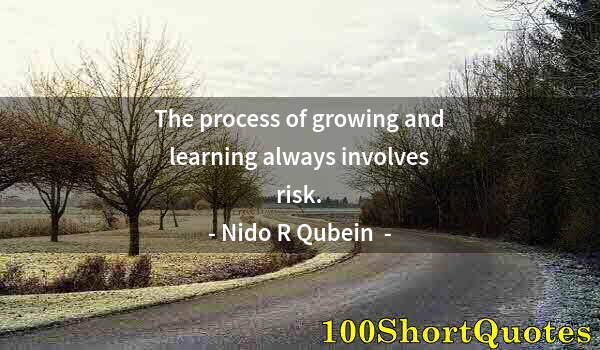 Quote by Albert Einstein: The process of growing and learning always involves risk.