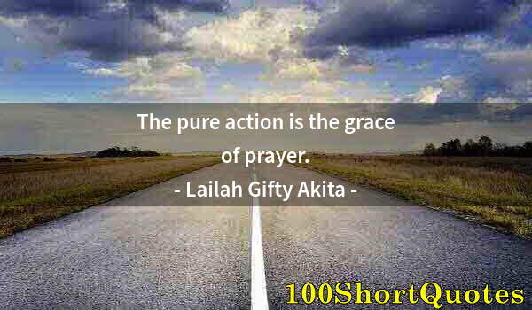 Quote by Albert Einstein: The pure action is the grace of prayer.