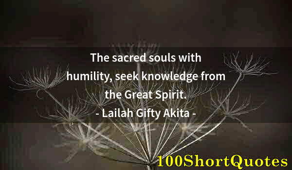 Quote by Albert Einstein: The sacred souls with humility, seek knowledge from the Great Spirit.