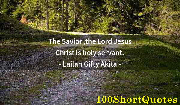 Quote by Albert Einstein: The Savior ,the Lord Jesus Christ is holy servant.