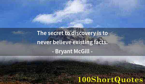 Quote by Albert Einstein: The secret to discovery is to never believe existing facts.