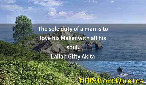 Quote by Albert Einstein: The sole duty of a man is to love his Maker with all his soul.