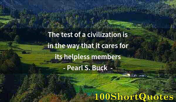 Quote by Albert Einstein: The test of a civilization is in the way that it cares for its helpless members