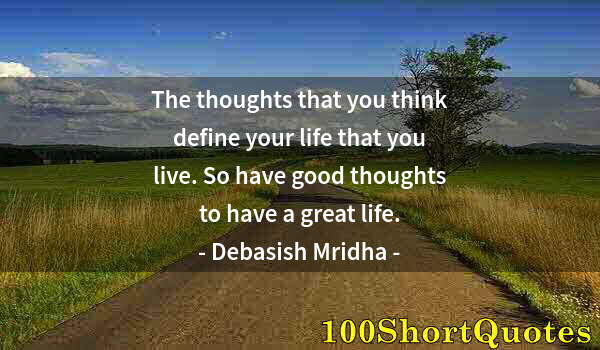 Quote by Albert Einstein: The thoughts that you think define your life that you live. So have good thoughts to have a great li...