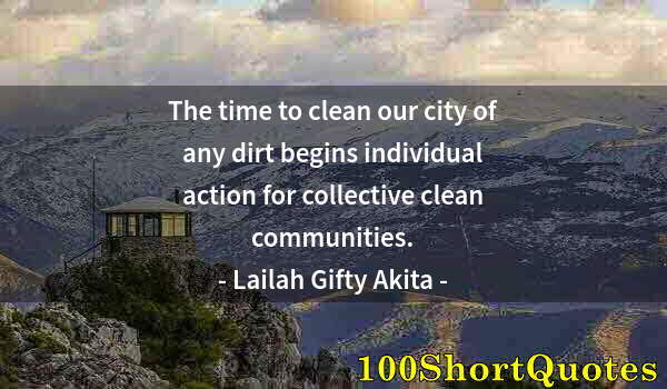 Quote by Albert Einstein: The time to clean our city of any dirt begins individual action for collective clean communities.