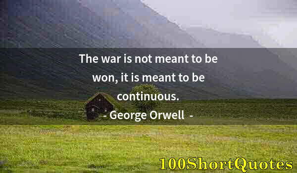 Quote by Albert Einstein: The war is not meant to be won, it is meant to be continuous.